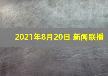 2021年8月20日 新闻联播